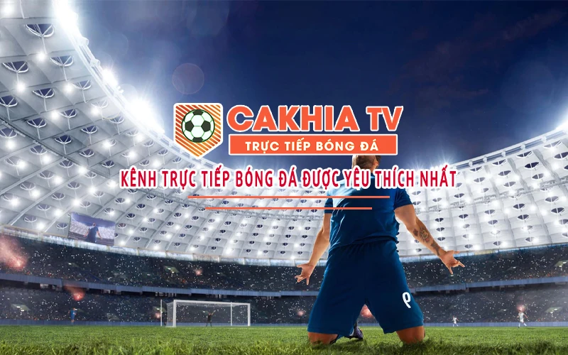 Cakhia TV Nơi Phát Sóng Bóng Đá Chất Lượng Cao